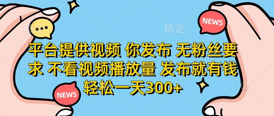 “零门槛视频发布：日入300+，无需粉丝，高收益轻松实现！”-聚合资源库