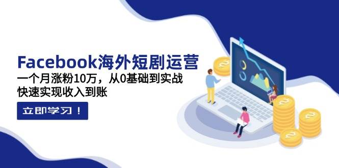 “揭秘：Facebook海外短剧如何月增10万粉丝，零基础也能快速变现！”-聚合资源库