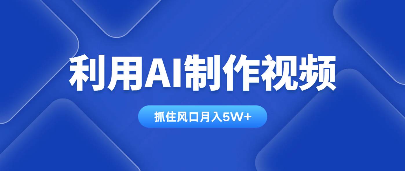 “AI视频制作秘笈：掌握这一技能，跨平台轻松月赚5万+”-聚合资源库
