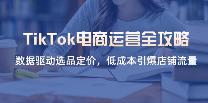 “TikTok电商运营秘籍：数据驱动下的选品与定价策略，低成本打造店铺流量爆点”-聚合资源库