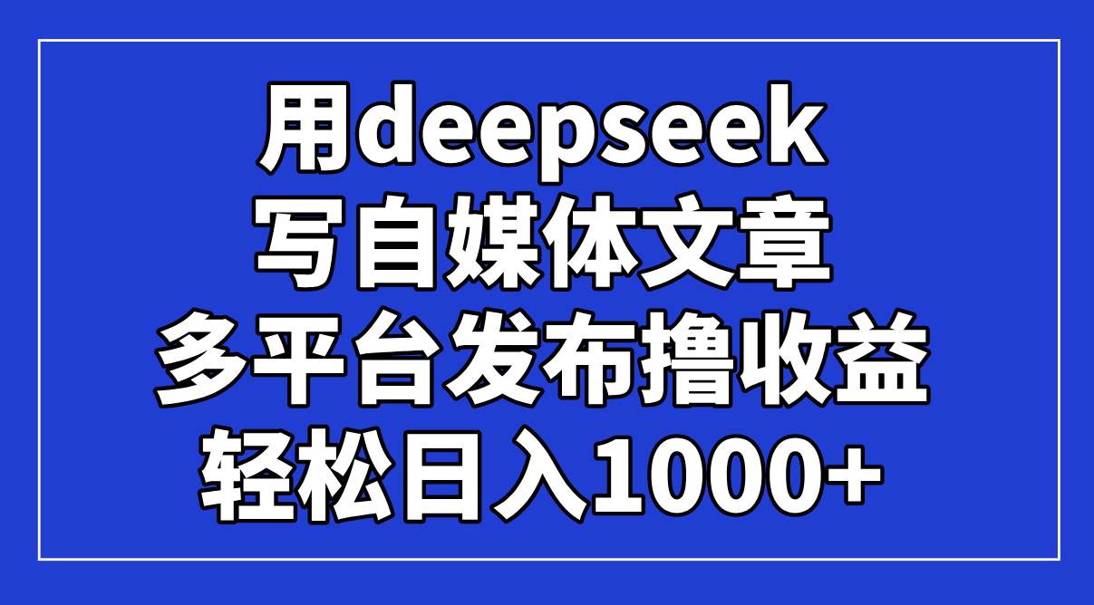 “Deepseek揭秘：自媒体文章优化策略，多平台发布轻松实现日入过千！”-聚合资源库