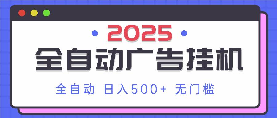 2025年广告挂机革命：全自动系统助你日赚500+，简单操作即可上手！-聚合资源库