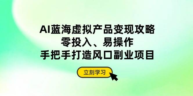 “AI蓝海虚拟产品变现秘籍：零成本高效率，轻松打造爆款副业项目”-聚合资源库