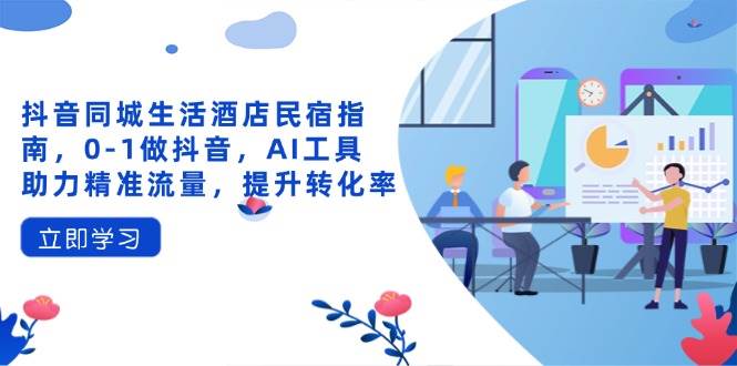“抖音同城生活：酒店民宿全方位指南，AI工具助力流量变现”-聚合资源库