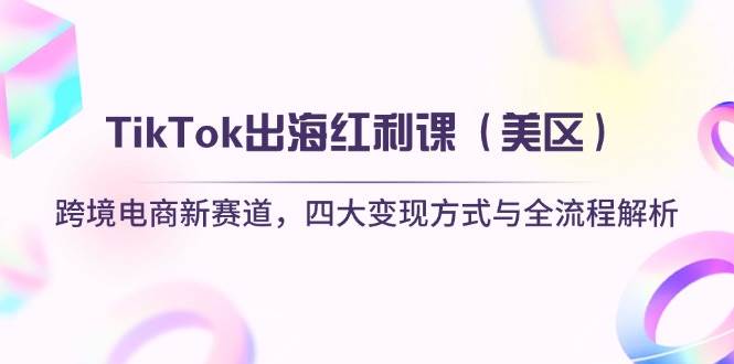 “跨境电商新赛道：TikTok美区红利课揭秘四大变现策略全流程”-聚合资源库