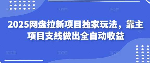 “2025网盘拉新攻略：打造自动化收益的独家策略”-聚合资源库
