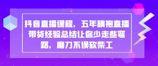 “五年旗袍直播带货秘籍：抖音直播课程优化技巧全揭秘”-聚合资源库