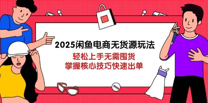 “2025年闲鱼电商新策略：无货源经营速成指南，快速上手实现零库存销售”-聚合资源库