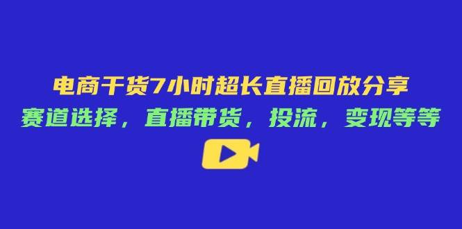 “揭秘电商成功秘籍：7小时超长直播回放，掌握赛道选择、直播带货与高效变现技巧！”-聚合资源库