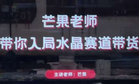“芒果老师秘籍：极速入门水晶赛道，开启你的带货直播之旅”-聚合资源库