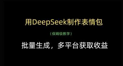 “深度探索：如何利用DeepSeek技术批量制作表情包并跨平台盈利”-聚合资源库