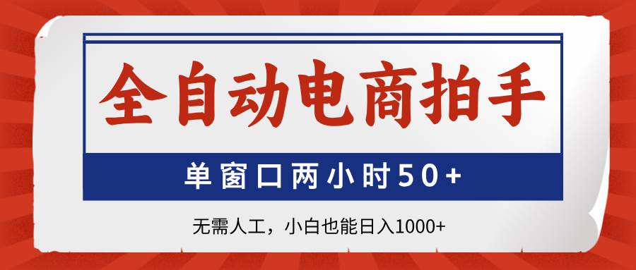 “揭秘全自动电商拍手：小白轻松日赚1000+，两小时内实现50+订单无需人工操作！”-聚合资源库