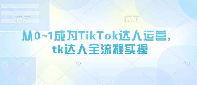 “成为TikTok达人：0到1的全流程实操指南”-聚合资源库
