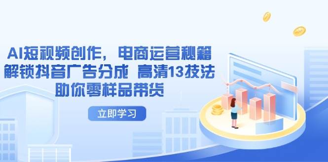 解锁抖音广告分成：电商运营秘籍与AI短视频创作高清13技法，零样品带货新策略-聚合资源库