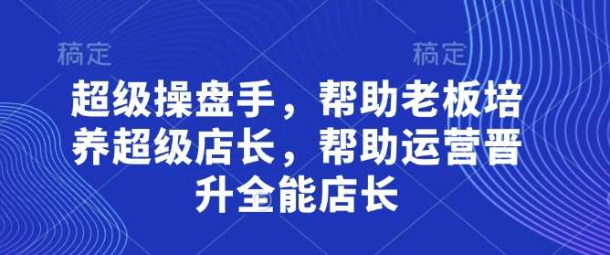 揭秘：如何打造高效运营团队，培养全能店长的秘诀！-聚合资源库