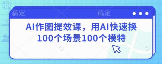 “AI作图提效秘籍：百变场景与模特搭配技巧全攻略”-聚合资源库