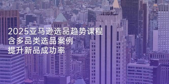 “2025亚马逊热销趋势揭秘：多领域选品策略与新品推广秘籍”-聚合资源库
