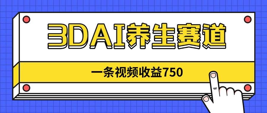 探索3DAI养生赛道：单视频收益750的秘诀，新蓝海等你来挖掘！-聚合资源库