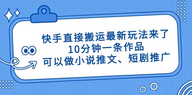 快手新趋势：10分钟打造爆款作品，解锁小说推文与短剧推广秘籍！-聚合资源库