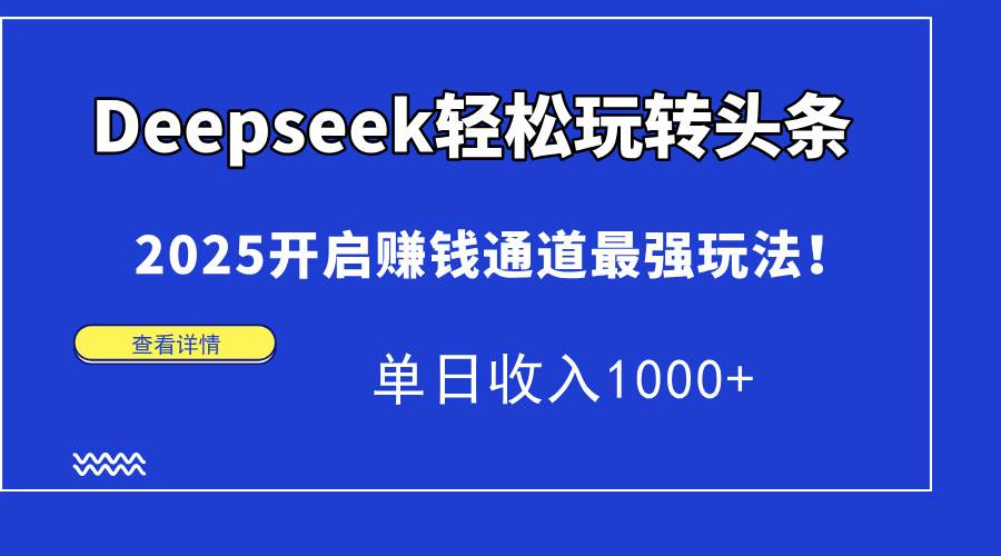“Deepseek头条赚钱秘籍：2025年日入1000+的最强策略揭密”-聚合资源库
