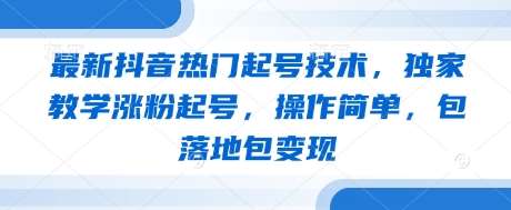 “抖音起号秘籍：快速涨粉与变现的独家策略”-聚合资源库