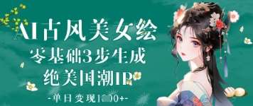 “古风美女绘：3步打造绝美国潮IP，日入千元的秘籍”-聚合资源库