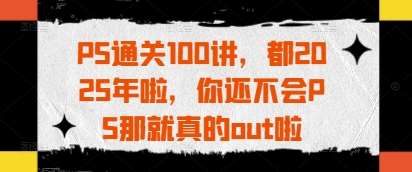 掌握PS技巧：2025年必学的设计技能，让你不再落伍！-聚合资源库