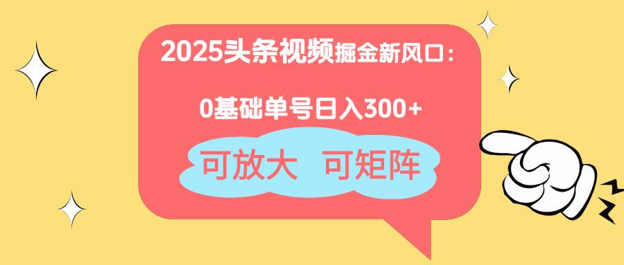 “2025年视频掘金新趋势：零基础也能日赚300+，揭秘可放大、可矩阵的赚钱秘籍”-聚合资源库