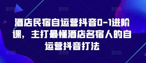 “酒店民宿抖音营销秘籍：从零到一打造爆款内容”-聚合资源库