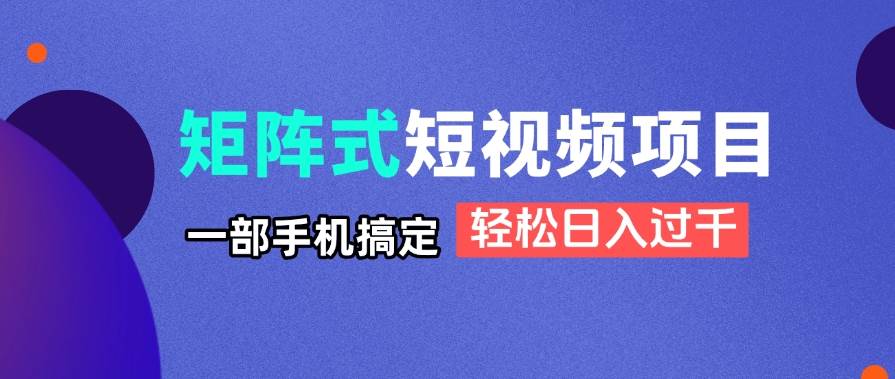“揭秘：如何用手机打造矩阵式短视频，实现日入过千的秘诀！”-聚合资源库