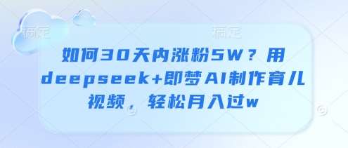 “育儿秘籍：30天粉丝翻倍，即梦AI带你轻松月入过万”-聚合资源库