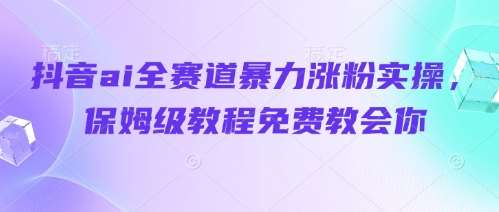 “抖音AI全赛道涨粉秘籍：轻松掌握暴力增粉技巧”-聚合资源库