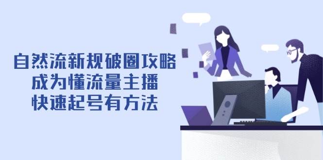 “掌握流量秘籍：自然流新规下的主播破圈技巧”-聚合资源库