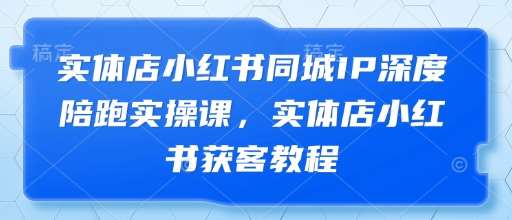 “实体店流量倍增秘籍：小红书同城营销深度解析与实操技巧”-聚合资源库