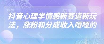 “抖音心理学秘诀：情感赛道新玩法，快速涨粉与收入倍增策略”-聚合资源库