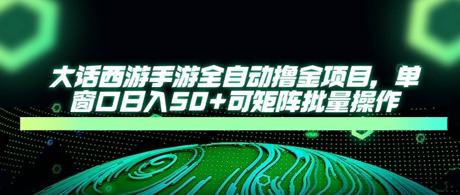 “大话西游手游：揭秘日赚50+的全自动撸金秘诀，批量操作轻松翻倍！”-聚合资源库