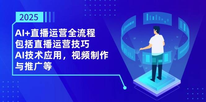 “2025年AI直播运营：掌握前沿技巧，高效制作与推广视频”-聚合资源库