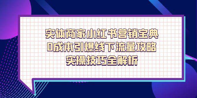 小红书实体商家营销秘籍：零成本引爆线下流量的实操技巧全解析-聚合资源库