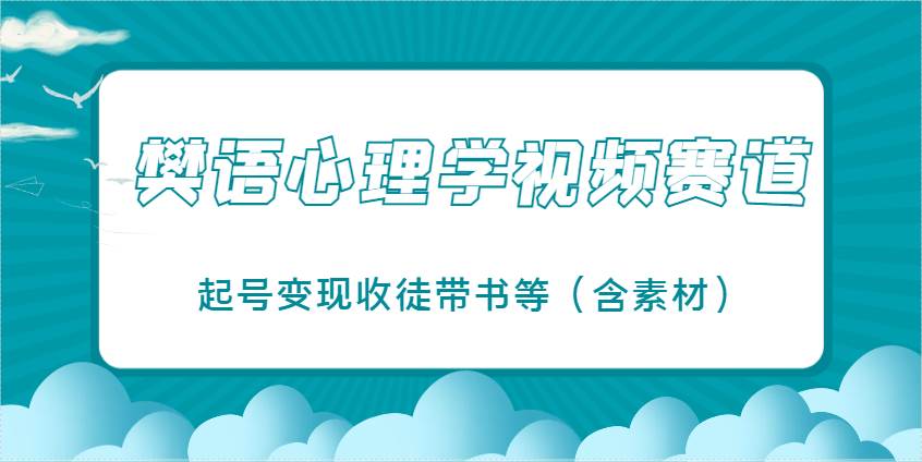 “樊语心理学：揭秘爆火视频赛道，起号变现与收徒的秘密技巧”-聚合资源库