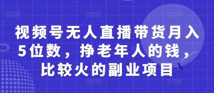 “揭秘：如何利用视频号无人直播带货，轻松月入五位数？”-聚合资源库