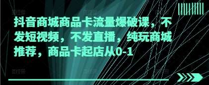 “抖音商城流量攻略：无需短视频与直播，打造爆款商品卡”-聚合资源库