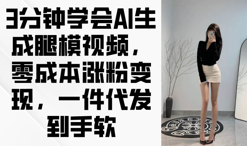 “AI视频制作秘籍：3分钟打造热门腿模视频，零成本快速吸粉与变现技巧”-聚合资源库