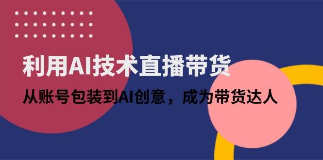 “AI技术革新直播带货：打造个性化账号，释放创意潜能”-聚合资源库
