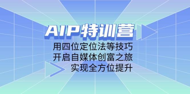 “自媒体创富秘籍：四位定位法助你全方位提升，开启AIP特训营之旅”-聚合资源库