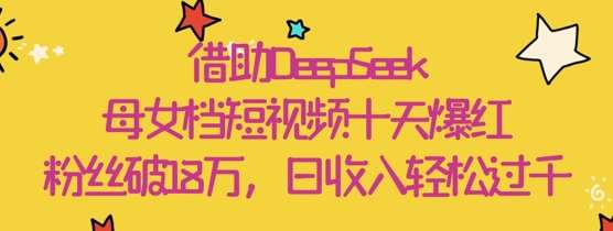 母女档短视频：DeepSeek助力十天内粉丝数飙升至18万，日收入翻倍的秘诀！-聚合资源库