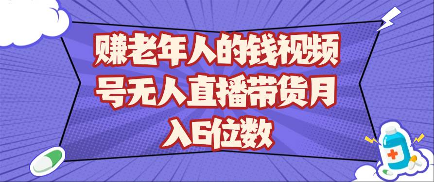 “揭秘老年人市场：月入六位数的无人直播带货技巧与策略”-聚合资源库