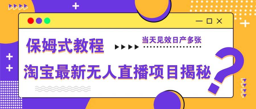 “淘宝无人直播项目深度解析：保姆级教程助你快速见效，日赚翻倍秘籍”-聚合资源库