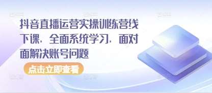 抖音直播运营实战训练营：系统学习与账号问题面对面解决指南-聚合资源库