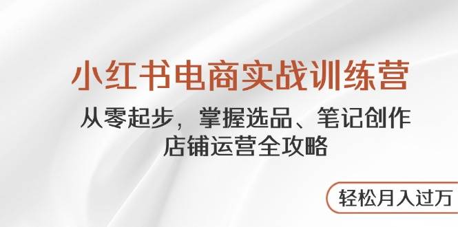 掌握小红书电商：选品、笔记创作与店铺运营全攻略-聚合资源库
