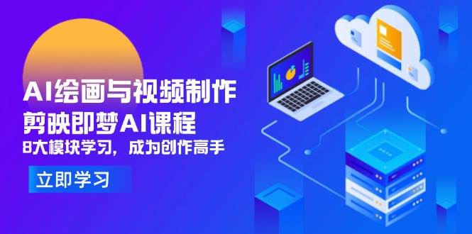AI绘画与视频制作：掌握剪映即梦课程，8大模块助你成为创意大师-聚合资源库